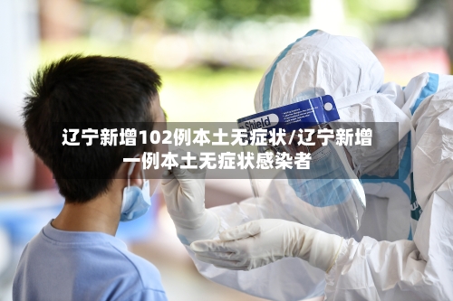 辽宁新增102例本土无症状/辽宁新增一例本土无症状感染者-第3张图片