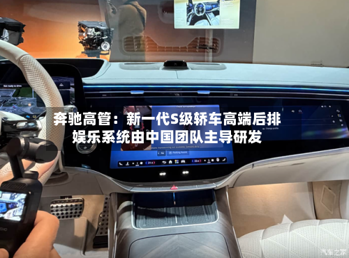奔驰高管:新一代S级轿车高端后排娱乐系统由中国团队主导研发-第3张图片