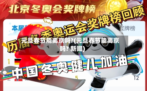元旦春节能离京吗?(元旦春节能离京吗? 新闻)