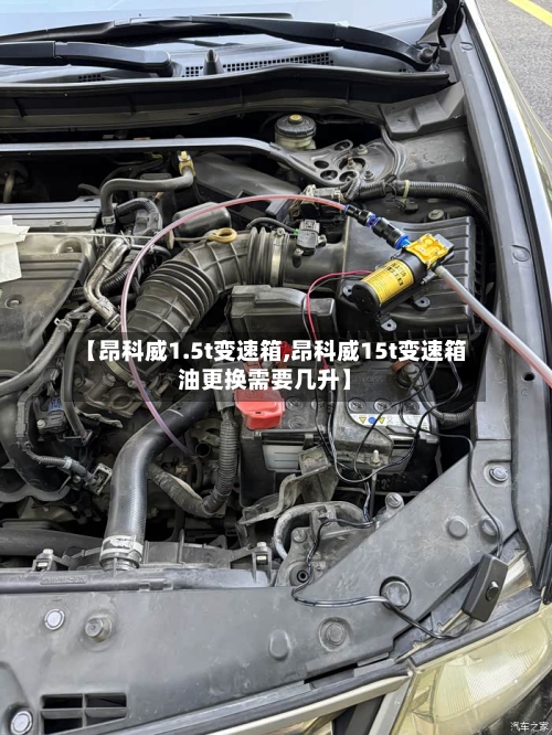 【昂科威1.5t变速箱,昂科威15t变速箱油更换需要几升】