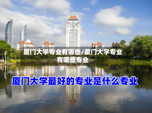 厦门大学专业有哪些/厦门大学专业有哪些专业-第3张图片