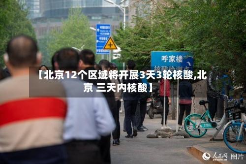 【北京12个区域将开展3天3轮核酸,北京 三天内核酸】-第2张图片