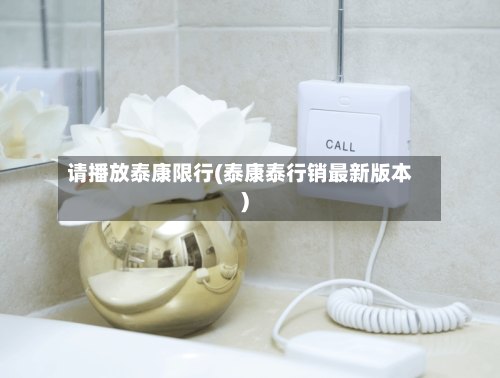 请播放泰康限行(泰康泰行销最新版本)