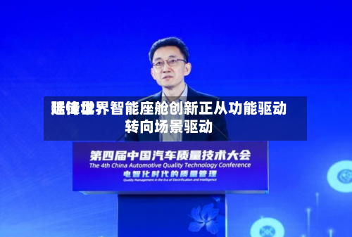 延锋世界陆传华：智能座舱创新正从功能驱动转向场景驱动-第2张图片