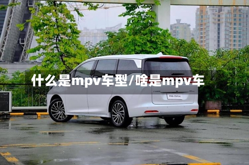 什么是mpv车型/啥是mpv车