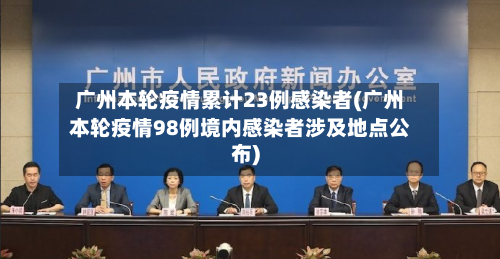 广州本轮疫情累计23例感染者(广州本轮疫情98例境内感染者涉及地点公布)-第2张图片