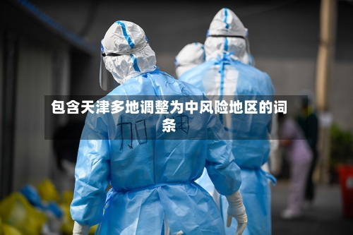 包含天津多地调整为中风险地区的词条-第2张图片