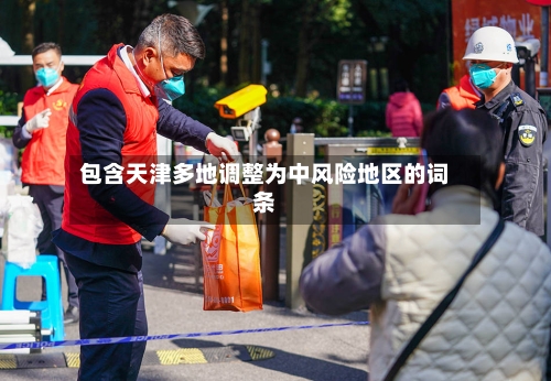 包含天津多地调整为中风险地区的词条-第3张图片