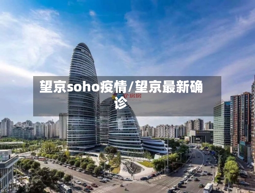 望京soho疫情/望京最新确诊-第3张图片