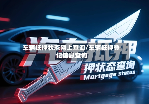 车辆抵押状态网上查询/车辆抵押登记信息查询