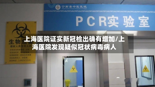 上海医院证实新冠检出确有增加/上海医院发现疑似冠状病毒病人-第2张图片