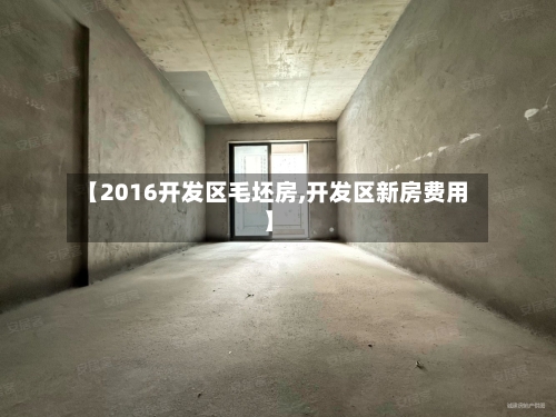 【2016开发区毛坯房,开发区新房费用】-第2张图片