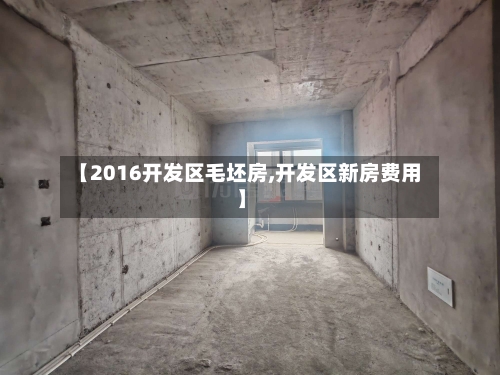 【2016开发区毛坯房,开发区新房费用】