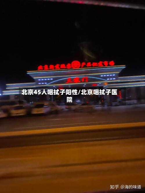 北京45人咽拭子阳性/北京咽拭子医院