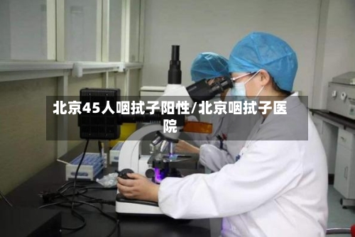 北京45人咽拭子阳性/北京咽拭子医院-第2张图片