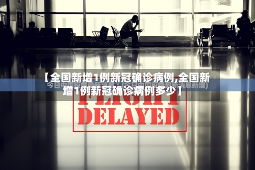 【全国新增1例新冠确诊病例,全国新增1例新冠确诊病例多少】