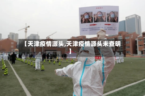 【天津疫情源头,天津疫情源头未查明】-第2张图片