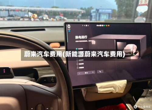 蔚来汽车费用(新能源蔚来汽车费用)
