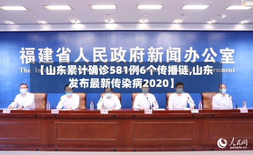 【山东累计确诊581例6个传播链,山东发布最新传染病2020】-第2张图片