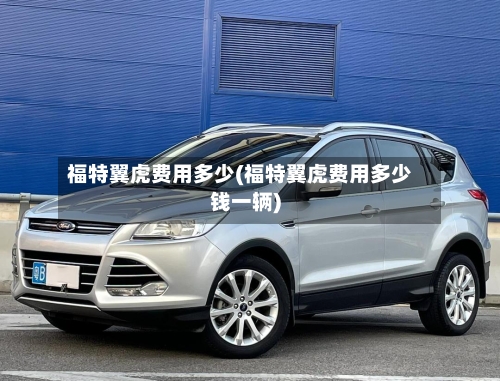 福特翼虎费用多少(福特翼虎费用多少钱一辆)