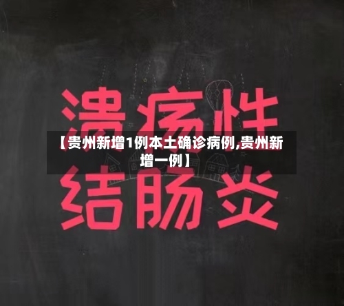 【贵州新增1例本土确诊病例,贵州新增一例】
