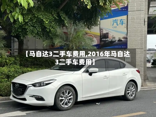 【马自达3二手车费用,2016年马自达3二手车费用】-第3张图片