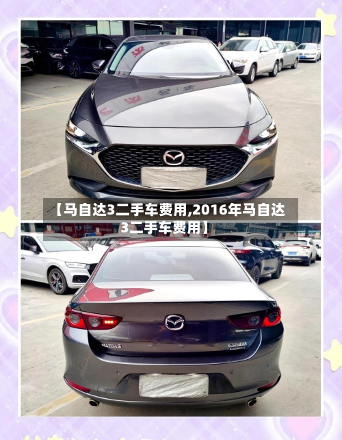 【马自达3二手车费用,2016年马自达3二手车费用】-第2张图片