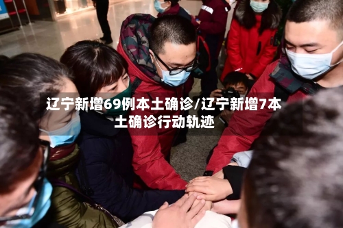 辽宁新增69例本土确诊/辽宁新增7本土确诊行动轨迹
