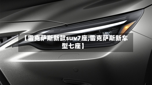 【雷克萨斯新款suv7座,雷克萨斯新车型七座】