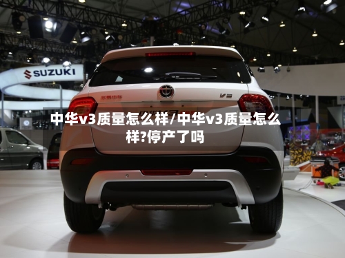 中华v3质量怎么样/中华v3质量怎么样?停产了吗