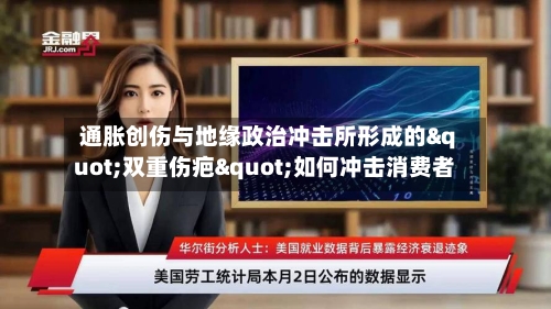 通胀创伤与地缘政治冲击所形成的"双重伤疤"如何冲击消费者