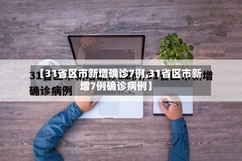 【31省区市新增确诊7例,31省区市新增7例确诊病例】-第2张图片