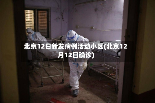 北京12日新发病例活动小区(北京12月12日确诊)