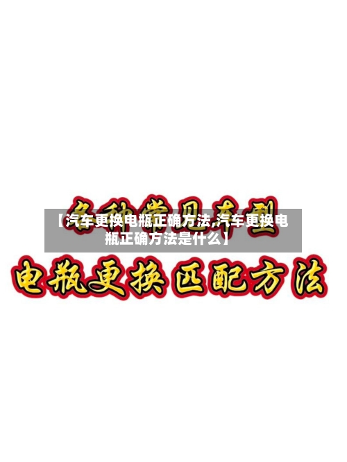 【汽车更换电瓶正确方法,汽车更换电瓶正确方法是什么】-第2张图片