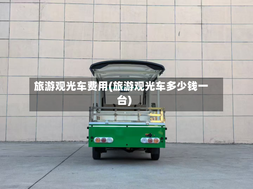 旅游观光车费用(旅游观光车多少钱一台)-第2张图片