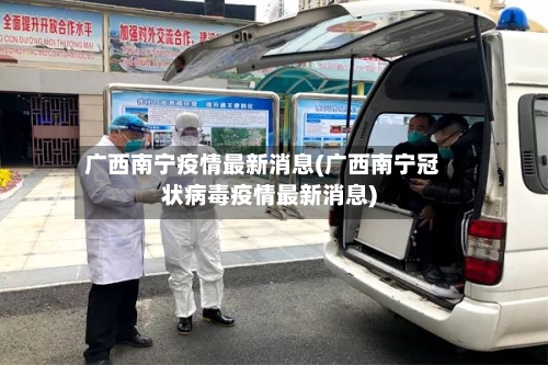 广西南宁疫情最新消息(广西南宁冠状病毒疫情最新消息)-第2张图片