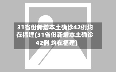 31省份新增本土确诊42例均在福建(31省份新增本土确诊42例 均在福建)