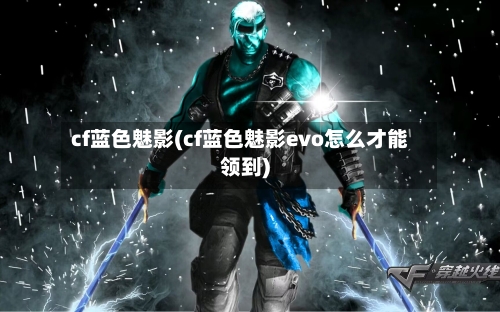 cf蓝色魅影(cf蓝色魅影evo怎么才能领到)