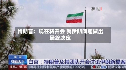特朗普：现在将开会 就伊朗问题做出最终决定
