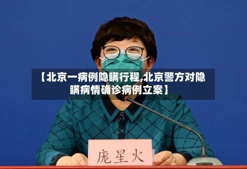 【北京一病例隐瞒行程,北京警方对隐瞒病情确诊病例立案】