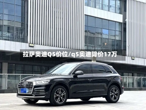 拉萨奥迪Q5价位/q5奥迪降价17万-第2张图片