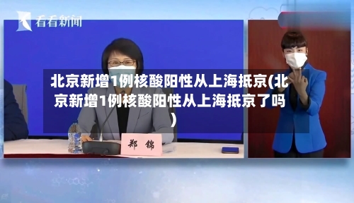 北京新增1例核酸阳性从上海抵京(北京新增1例核酸阳性从上海抵京了吗)-第2张图片