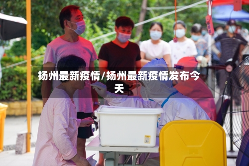 扬州最新疫情/扬州最新疫情发布今天-第2张图片