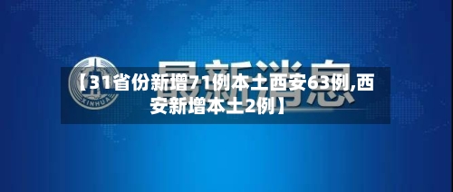 【31省份新增71例本土西安63例,西安新增本土2例】-第2张图片