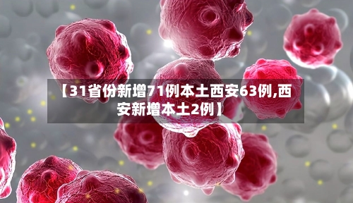【31省份新增71例本土西安63例,西安新增本土2例】
