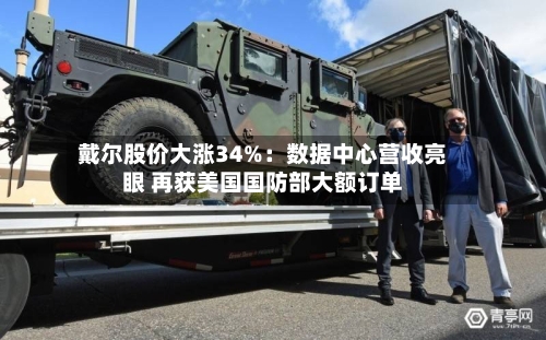 戴尔股价大涨34%：数据中心营收亮眼 再获美国国防部大额订单