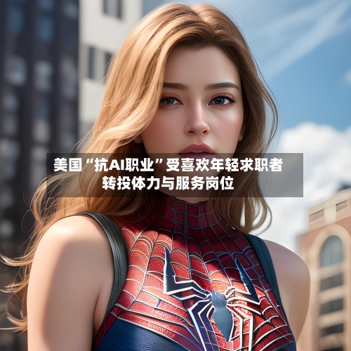 美国“抗AI职业”受喜欢年轻求职者转投体力与服务岗位