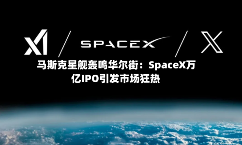 马斯克星舰轰鸣华尔街:SpaceX万亿IPO引发市场狂热-第2张图片