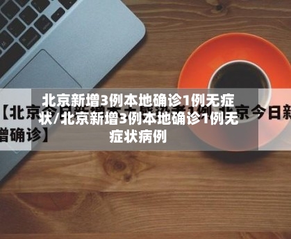 北京新增3例本地确诊1例无症状/北京新增3例本地确诊1例无症状病例