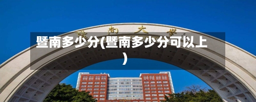 暨南多少分(暨南多少分可以上)